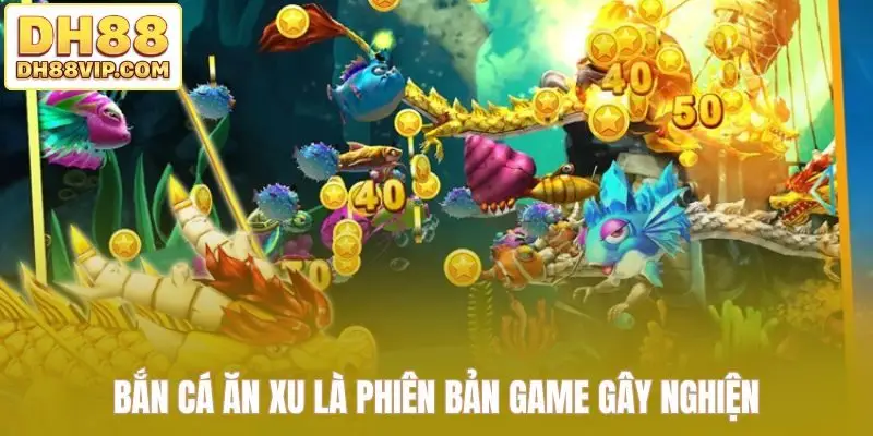 Bắn cá ăn xu là phiên bản game gây nghiện