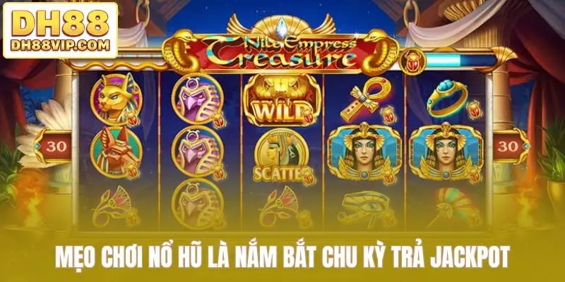 Mẹo chơi nổ hũ là nắm bắt chu kỳ trả jackpot